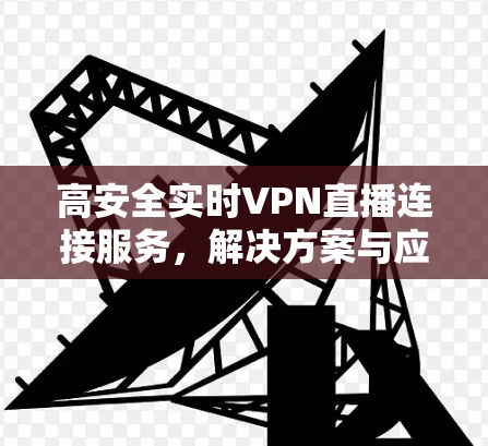 高安全实时VPN直播连接服务，解决方案与应用分析