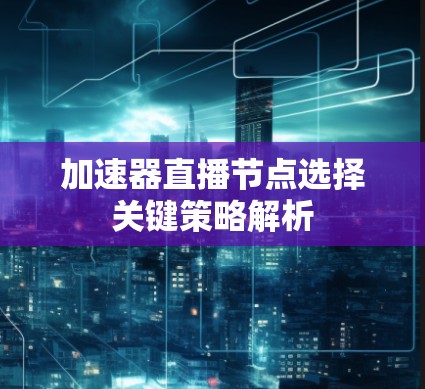 加速器直播节点选择关键策略解析