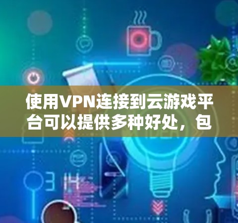 使用VPN连接到云游戏平台可以提供多种好处，包括安全连接、隐私保护以及访问受限地区的游戏资源。以下是详细的步骤指南