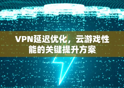 VPN延迟优化，云游戏性能的关键提升方案