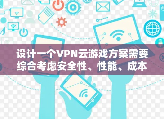 设计一个VPN云游戏方案需要综合考虑安全性、性能、成本和合规性，确保能够满足用户的需求。以下是一个详细的方案设计