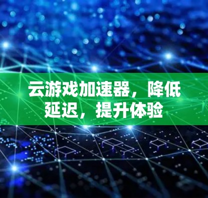 云游戏加速器，降低延迟，提升体验
