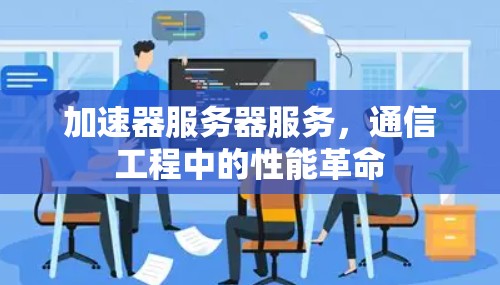 加速器服务器服务，通信工程中的性能革命