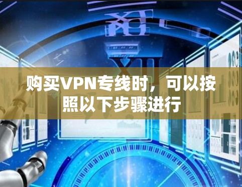 购买VPN专线时，可以按照以下步骤进行