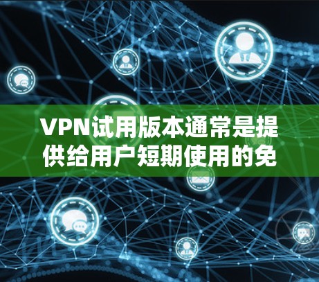 VPN试用版本通常是提供给用户短期使用的免费版本，以便他们能够体验服务的基本功能或解决特定网络问题。以下是关于VPN试用版本的一些详细信息和建议