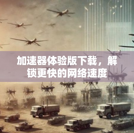 加速器体验版下载，解锁更快的网络速度