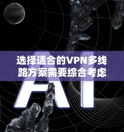 选择适合的VPN多线路方案需要综合考虑协议、服务器、配置、管理以及成本等多个因素。以下是针对不同需求的建议