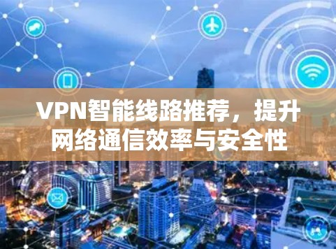 VPN智能线路推荐，提升网络通信效率与安全性