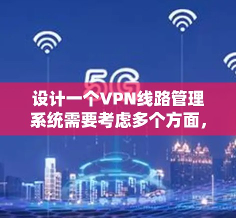 设计一个VPN线路管理系统需要考虑多个方面，从架构到功能，性能到安全。以下是一个有条理的设计思路