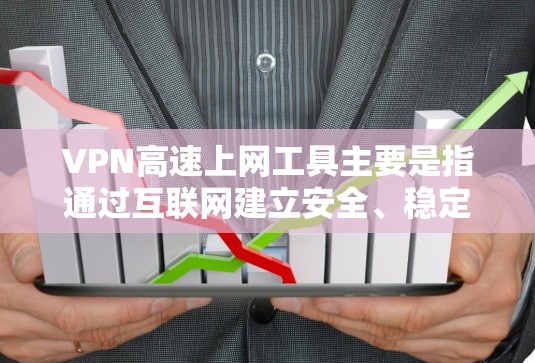 VPN高速上网工具主要是指通过互联网建立安全、稳定、高速的网络连接的技术和工具。VPN（虚拟专用网络）可以帮助用户在公共网络环境中加密通信，保护隐私，并访问被限制访问的网站或网络资源