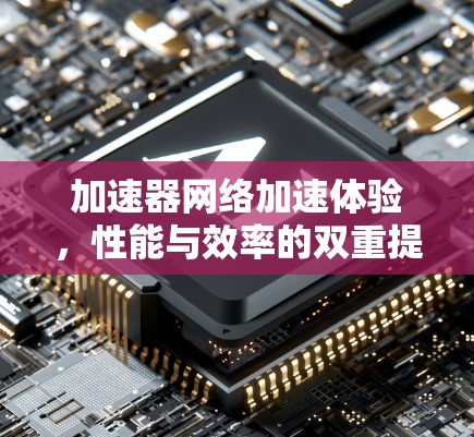 加速器网络加速体验，性能与效率的双重提升