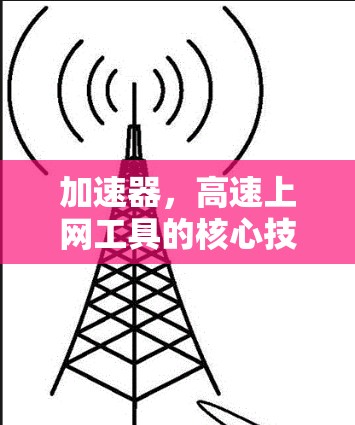 加速器，高速上网工具的核心技术解析