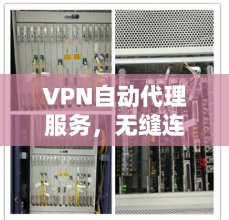 VPN自动代理服务，无缝连接的智能解决方案