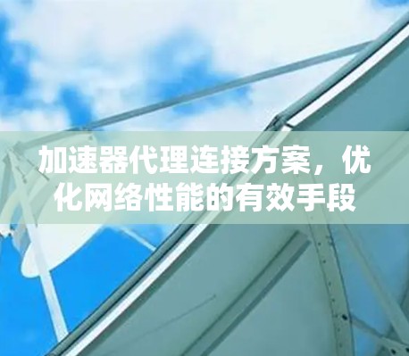 加速器代理连接方案，优化网络性能的有效手段