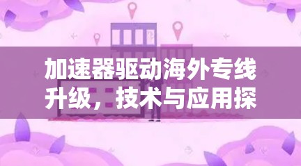 加速器驱动海外专线升级，技术与应用探讨