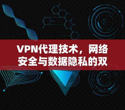 VPN代理技术，网络安全与数据隐私的双重保障