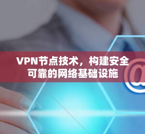 VPN节点技术，构建安全可靠的网络基础设施