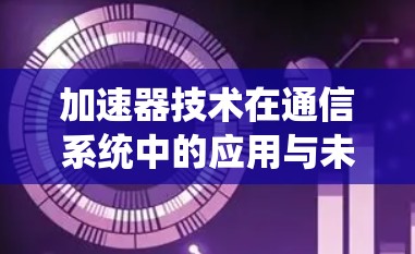 加速器技术在通信系统中的应用与未来发展