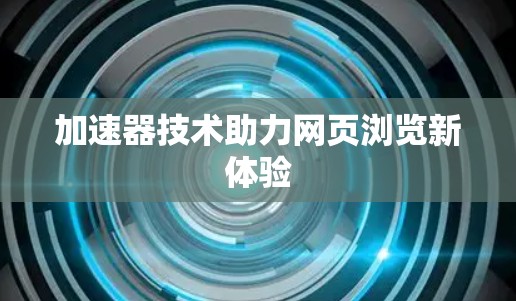 加速器技术助力网页浏览新体验