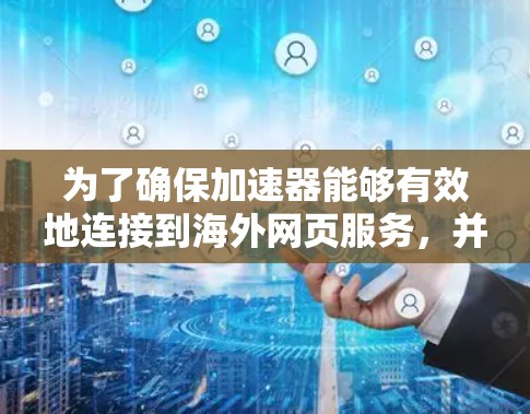 为了确保加速器能够有效地连接到海外网页服务，并保护数据安全，以下是详细的解决方案