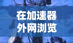 在加速器外网浏览器工具的情况下，您可以考虑以下几种方法来优化浏览体验和加速外网资源的访问