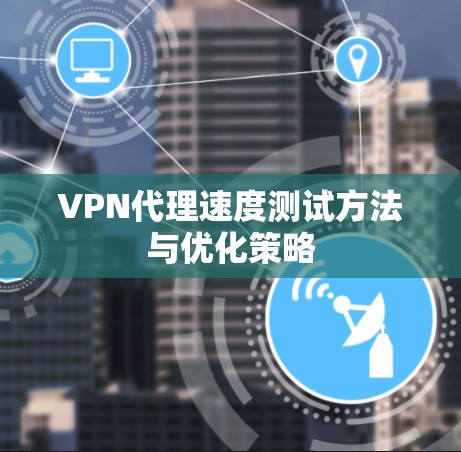 VPN代理速度测试方法与优化策略