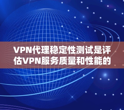 VPN代理稳定性测试是评估VPN服务质量和性能的重要部分，确保其能够在各种网络环境下提供稳定、可靠的服务。以下是一些关键的测试方法和指南，帮助您有效评估VPN代理的稳定性