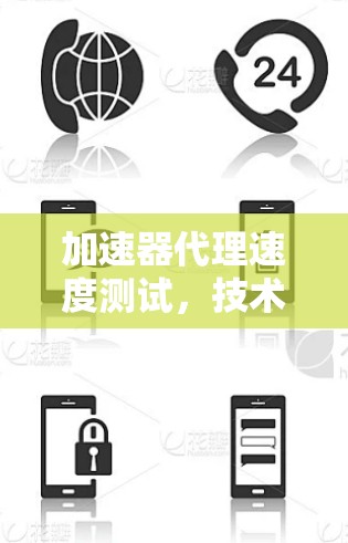 加速器代理速度测试，技术原理与应用分析