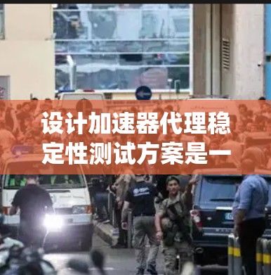 设计加速器代理稳定性测试方案是一个系统性的工程，需要涵盖多个方面。以下是一个结构化的方案，帮助确保测试的全面性和有效性