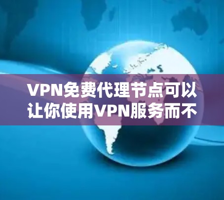 VPN免费代理节点可以让你使用VPN服务而不需要支付费用，但需要注意以下几点