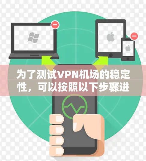 为了测试VPN机场的稳定性，可以按照以下步骤进行