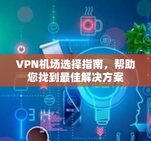 VPN机场选择指南，帮助您找到最佳解决方案