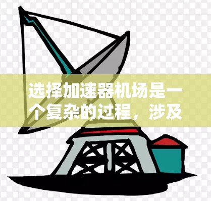 选择加速器机场是一个复杂的过程，涉及多个方面的考量。以下是一个有条理的步骤指南，帮助您做出明智的选择