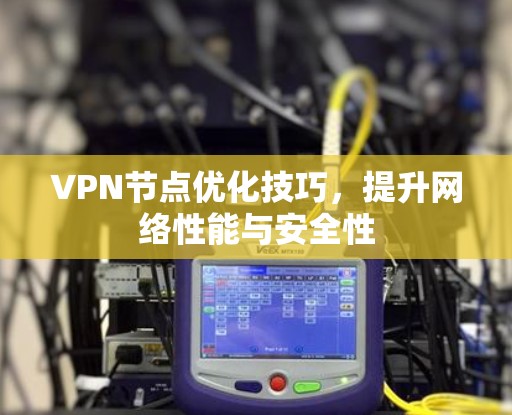 VPN节点优化技巧，提升网络性能与安全性