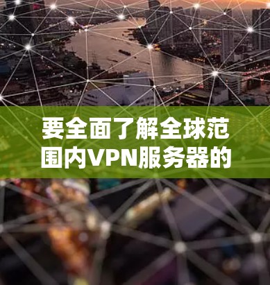要全面了解全球范围内VPN服务器的分布情况，可以按照以下步骤进行