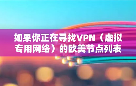 如果你正在寻找VPN（虚拟专用网络）的欧美节点列表，可以选择一些知名的VPN服务提供商，他们通常会提供在全球范围内的服务器，包括欧美地区的节点。以下是一些常用的VPN服务提供商，并附上他们的官网链接