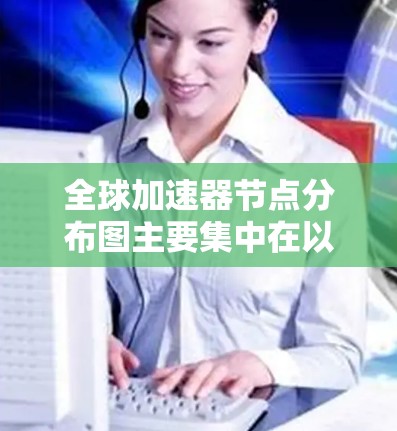 全球加速器节点分布图主要集中在以下地区和城市，考虑到数据中心密集度、云服务提供商的影响力以及网络运营商的覆盖范围