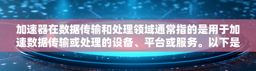 加速器在数据传输和处理领域通常指的是用于加速数据传输或处理的设备、平台或服务。以下是一些常见的加速器类型及其相关海外节点信息，供你参考