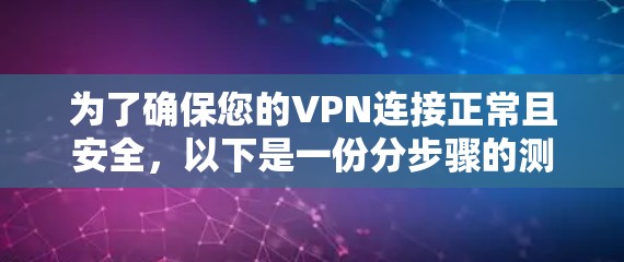为了确保您的VPN连接正常且安全，以下是一份分步骤的测试指南