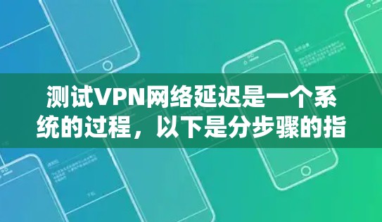 测试VPN网络延迟是一个系统的过程，以下是分步骤的指南