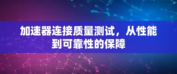 加速器连接质量测试，从性能到可靠性的保障