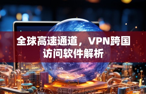 全球高速通道，VPN跨国访问软件解析