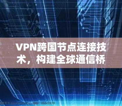 VPN跨国节点连接技术，构建全球通信桥梁