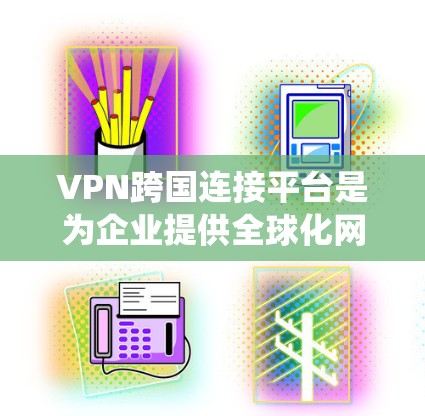 VPN跨国连接平台是为企业提供全球化网络安全解决方案的综合平台，专为跨国运营的企业设计，能够统一管理全球分布的VPN服务，确保数据安全、高效传输。以下是该平台的详细功能和优势