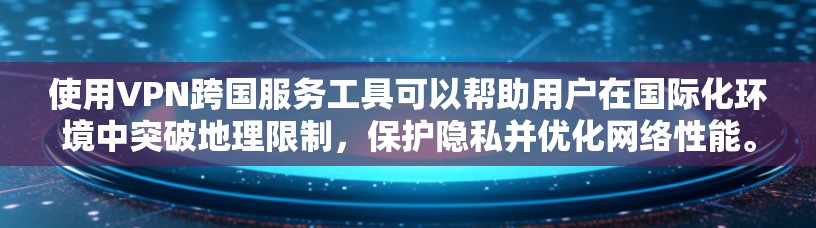 使用VPN跨国服务工具可以帮助用户在国际化环境中突破地理限制，保护隐私并优化网络性能。以下是关于VPN跨国服务工具的详细指南