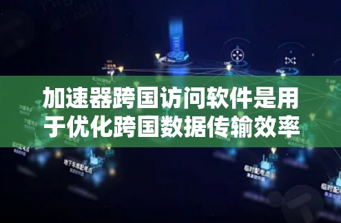 加速器跨国访问软件是用于优化跨国数据传输效率和安全性的高级技术，广泛应用于科学研究、金融服务和医疗领域。以下是对该技术的详细分析
