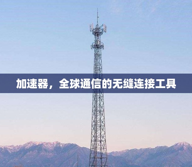 加速器，全球通信的无缝连接工具
