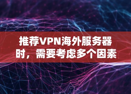 推荐VPN海外服务器时，需要考虑多个因素，包括服务器的位置、连接速度、隐私保护、稳定性以及支持的协议等。以下是一些适合未来使用的VPN海外服务器推荐，这些推荐基于当前的技术趋势和用户需求