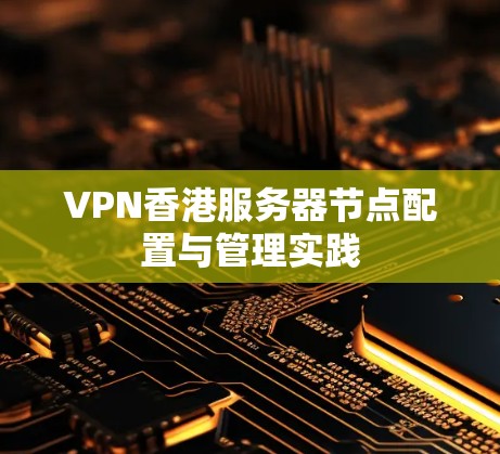 VPN香港服务器节点配置与管理实践