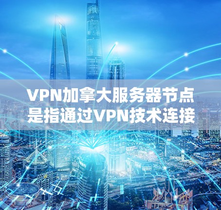 VPN加拿大服务器节点是指通过VPN技术连接到位于加拿大的服务器节点的功能。以下是一些可能与您相关的信息和建议 VPN加拿大服务器节点是指通过VPN技术连接到位于加拿大的服务器节点的功能。以下是一些可能与您相关的信息和建议